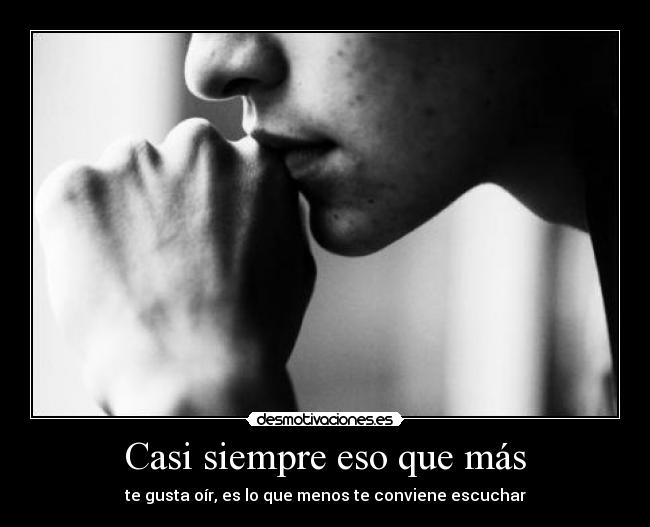 Casi siempre eso que más - te gusta oír, es lo que menos te conviene escuchar