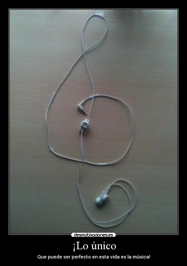 ¡Lo único - Que puede ser perfecto en esta vida es la música!