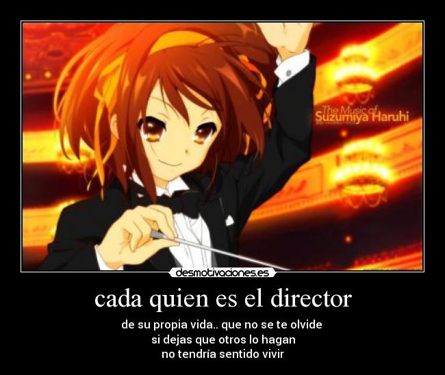 cada quien es el director - de su propia vida.. que no se te olvide
si dejas que otros lo hagan
no tendría sentido vivir