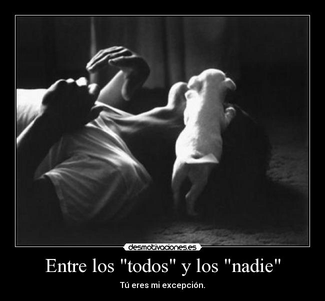 Entre los todos y los nadie - Tú eres mi excepción.