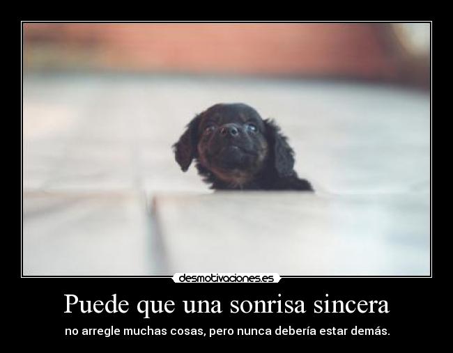 Puede que una sonrisa sincera - no arregle muchas cosas, pero nunca debería estar demás.