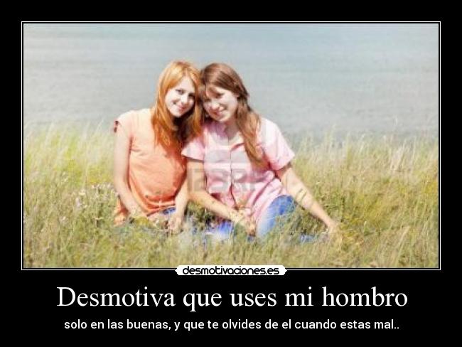 Desmotiva que uses mi hombro - 