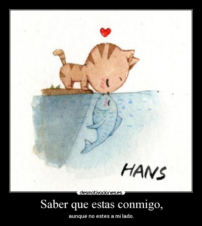 Saber que estas conmigo, - aunque no estes a mi lado.