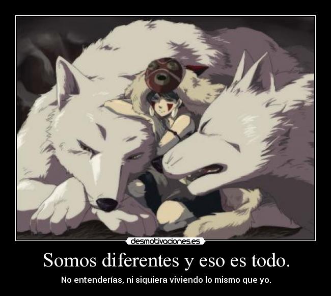 Somos diferentes y eso es todo. - No entenderías, ni siquiera viviendo lo mismo que yo.