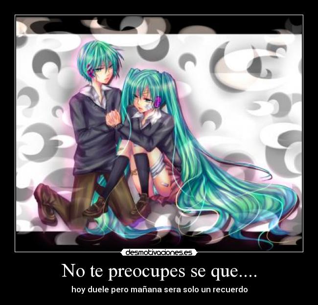 No te preocupes se que.... -