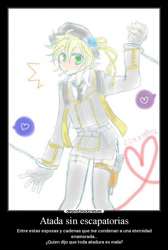 Atada sin escapatorias - Entre estas esposas y cadenas que me condenan a una eternidad enamorada...
¿Quien dijo que toda atadura es mala?