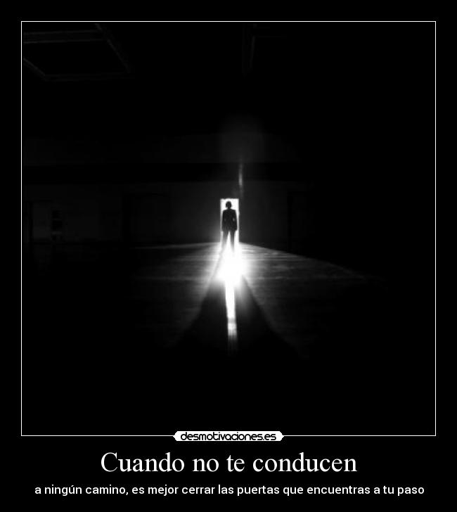 Cuando no te conducen - a ningún camino, es mejor cerrar las puertas que encuentras a tu paso