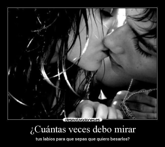 ¿Cuántas veces debo mirar - tus labios para que sepas que quiero besarlos?