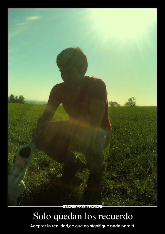 Solo quedan los recuerdo - Aceptar la realidad,de que no signifique nada para ti.