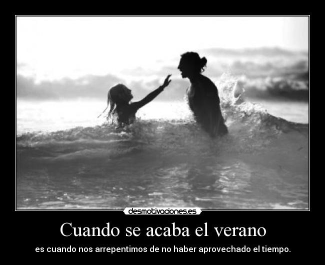 Cuando se acaba el verano - es cuando nos arrepentimos de no haber aprovechado el tiempo.