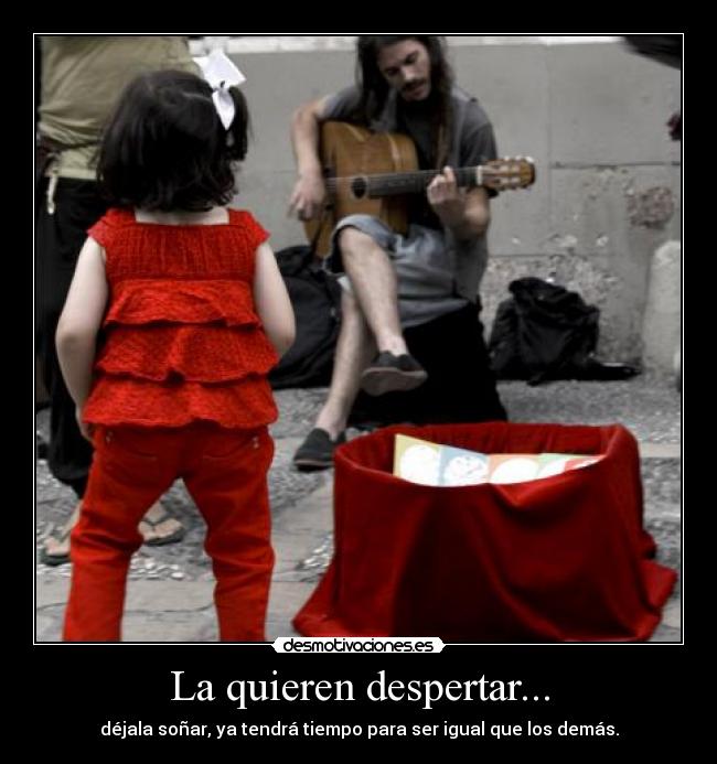 La quieren despertar... - déjala soñar, ya tendrá tiempo para ser igual que los demás.