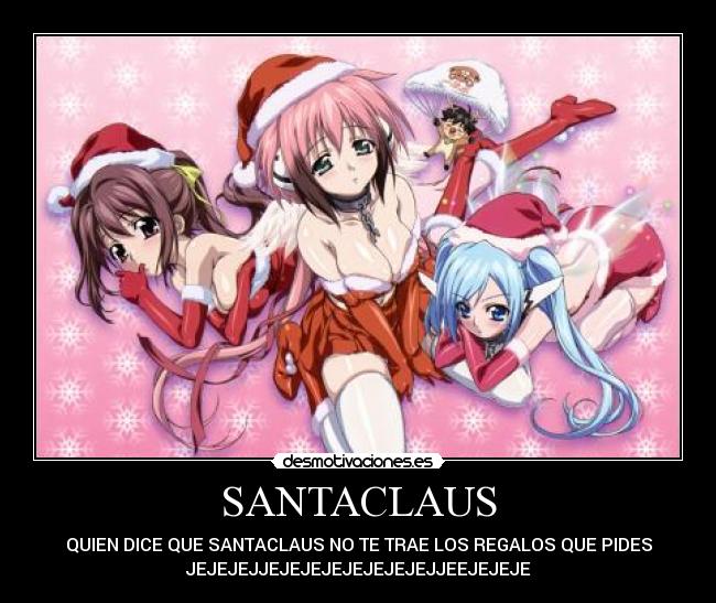 SANTACLAUS - QUIEN DICE QUE SANTACLAUS NO TE TRAE LOS REGALOS QUE PIDES
JEJEJEJJEJEJEJEJEJEJEJEJJEEJEJEJE