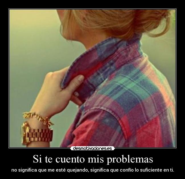 Si te cuento mis problemas - no significa que me esté quejando, significa que confío lo suficiente en ti.