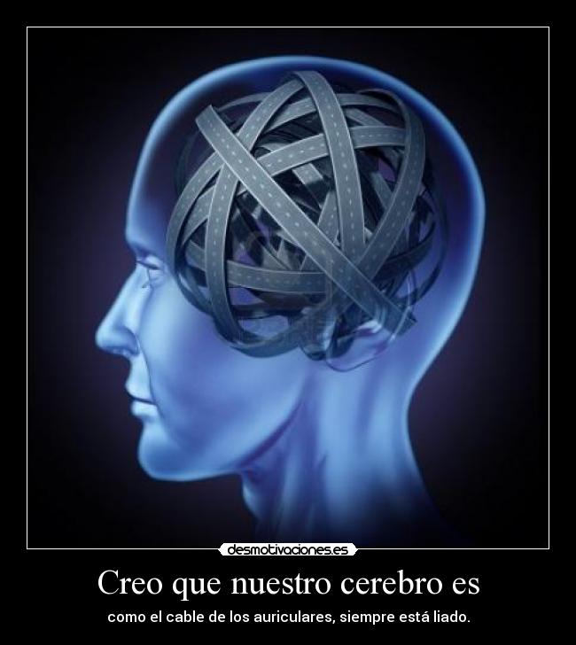 Creo que nuestro cerebro es - como el cable de los auriculares, siempre está liado.