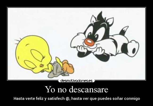 Yo no descansare - Hasta verte feliz y satisfech @, hasta ver que puedes soñar conmigo
