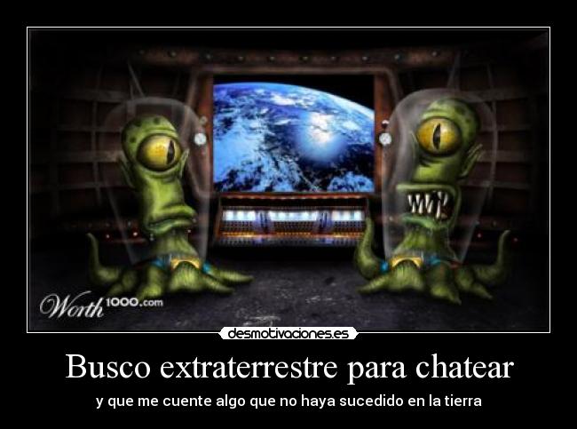 Busco extraterrestre para chatear - y que me cuente algo que no haya sucedido en la tierra