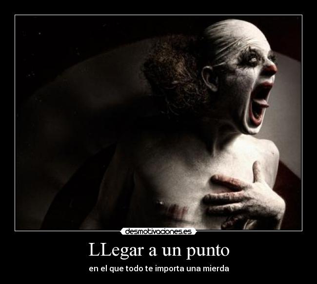 LLegar a un punto - en el que todo te importa una mierda