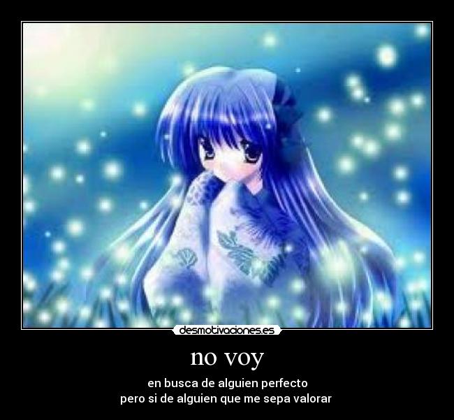 no voy - en busca de alguien perfecto
pero si de alguien que me sepa valorar ♥