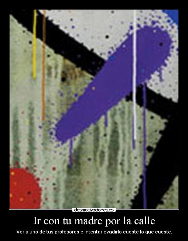 Ir con tu madre por la calle - Ver a uno de tus profesores e intentar evadirlo cueste lo que cueste.