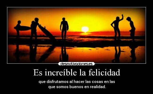 Es increíble la felicidad -