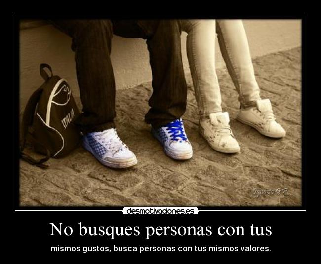 No busques personas con tus - mismos gustos, busca personas con tus mismos valores.