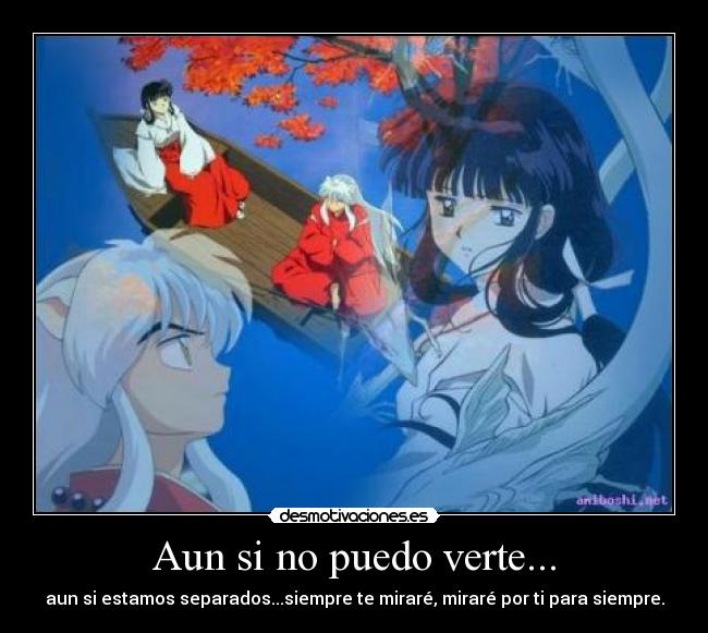 Aun si no puedo verte... - aun si estamos separados...siempre te miraré, miraré por ti para siempre.