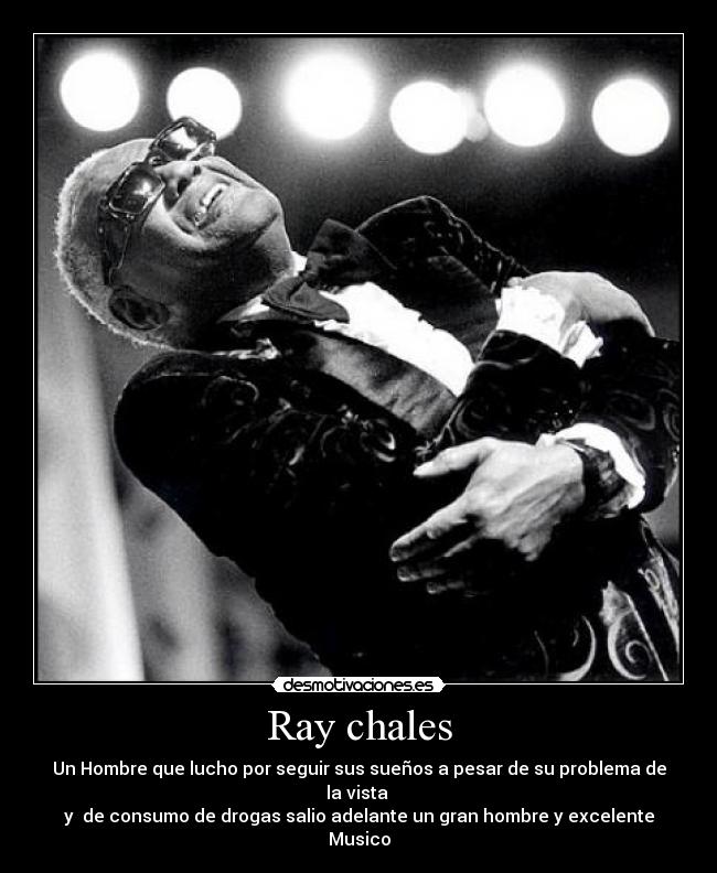 Ray chales - Un Hombre que lucho por seguir sus sueños a pesar de su problema de la vista
y de consumo de drogas salio adelante un gran hombre y excelente Musico