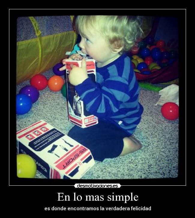 En lo mas simple - es donde encontramos la verdadera felicidad
