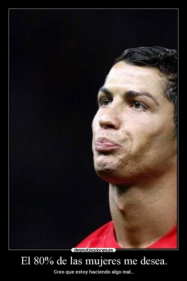 El 80% de las mujeres me desea. - Creo que estoy haciendo algo mal...