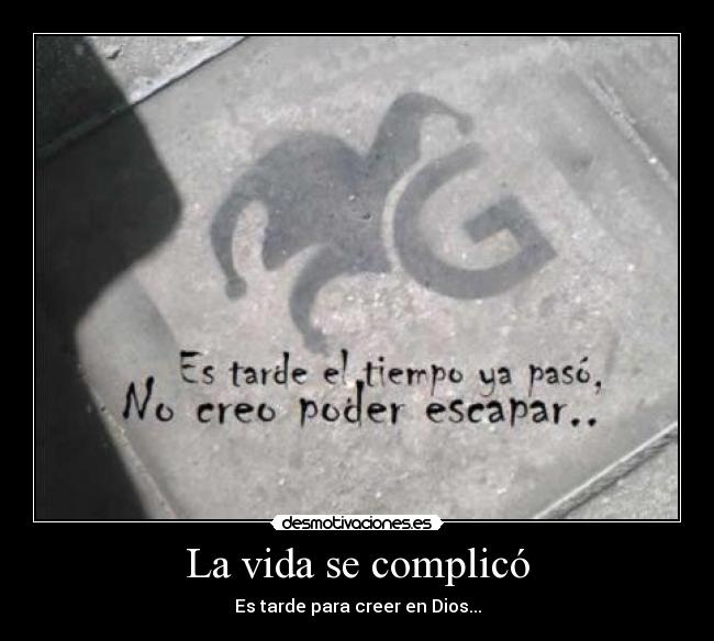 La vida se complicó - Es tarde para creer en Dios...