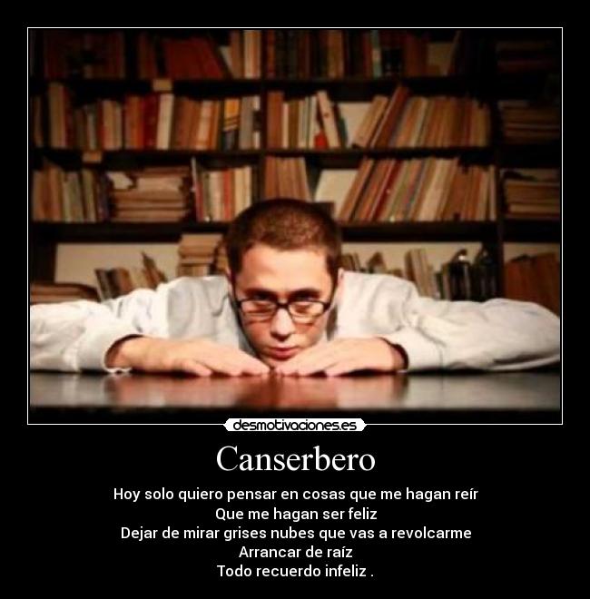 Canserbero - Hoy solo quiero pensar en cosas que me hagan reír
Que me hagan ser feliz
Dejar de mirar grises nubes que vas a revolcarme
Arrancar de raíz
Todo recuerdo infeliz .