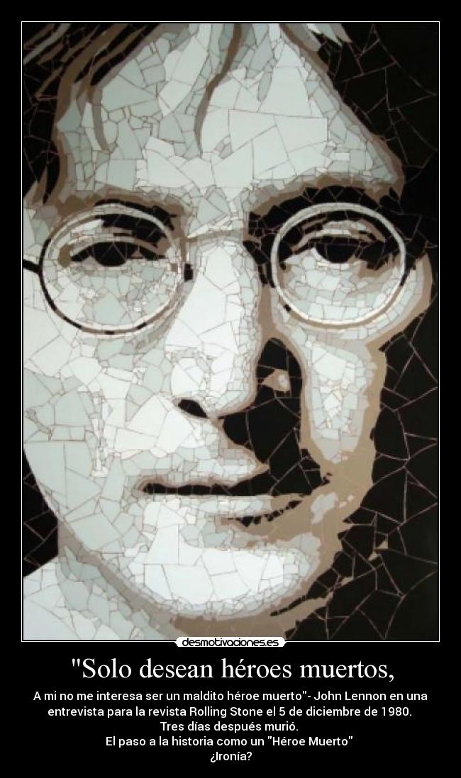 Solo desean héroes muertos, -