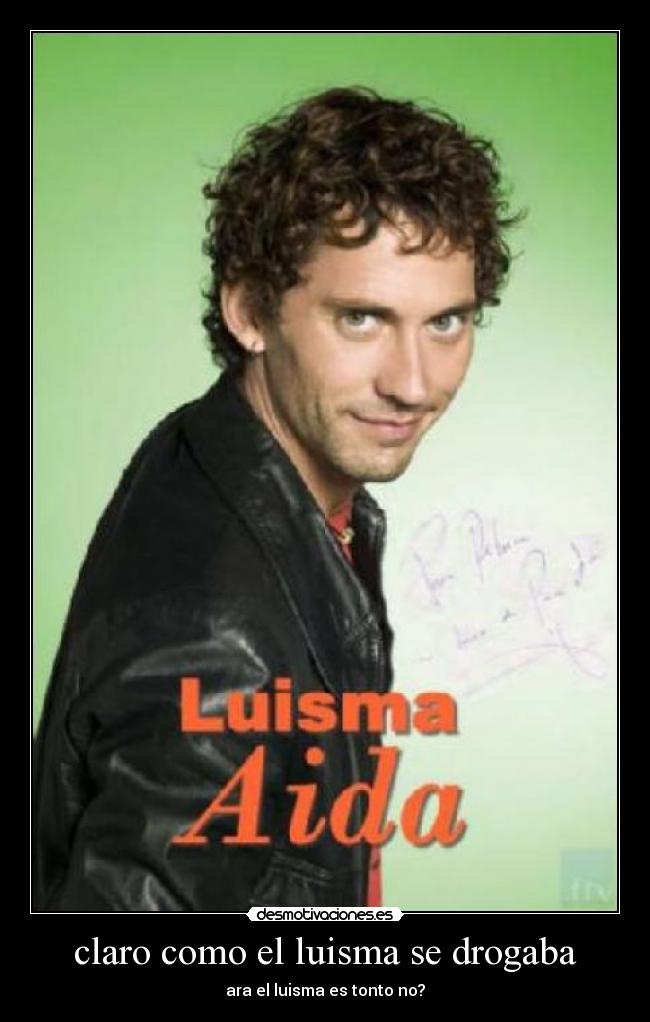 claro como el luisma se drogaba - ara el luisma es tonto no?