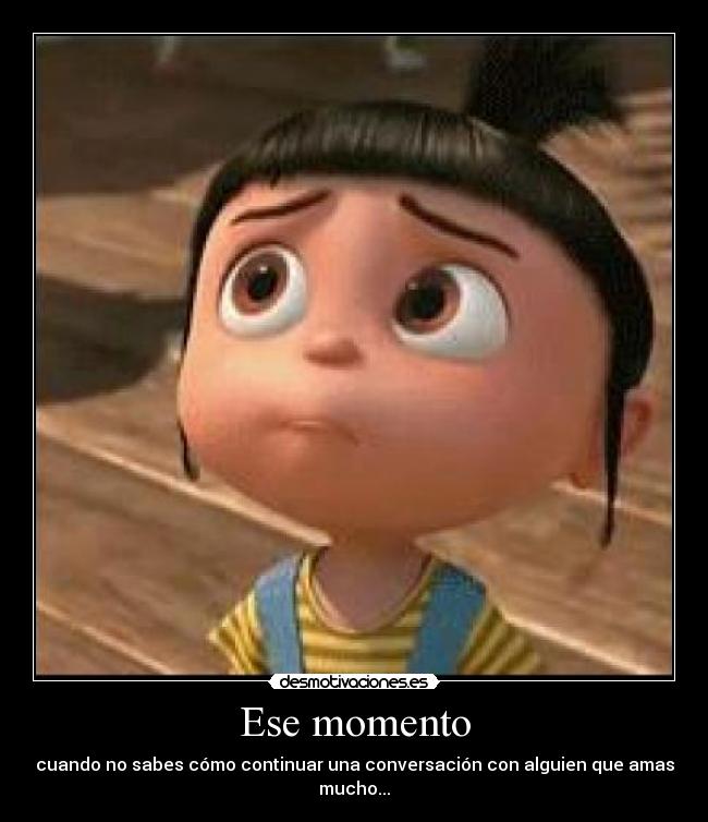 Ese momento - cuando no sabes cómo continuar una conversación con alguien que amas mucho...