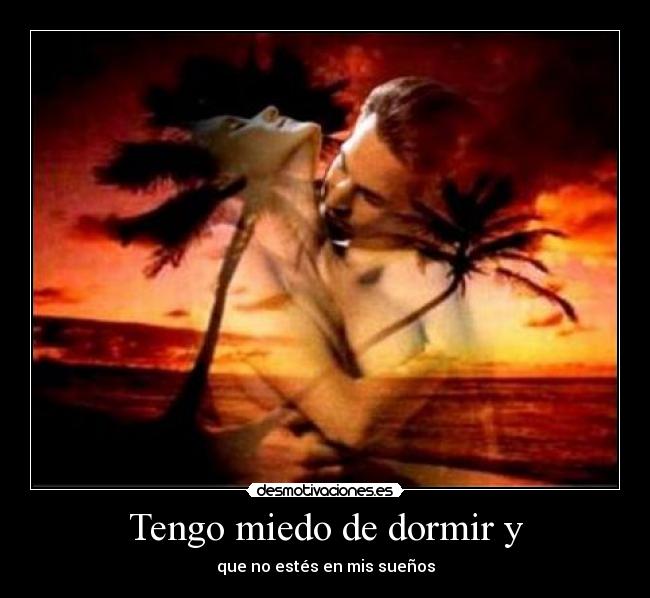 Tengo miedo de dormir y - que no estés en mis sueños
