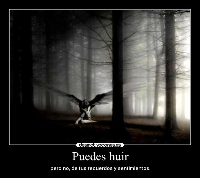 Puedes huir - pero no, de tus recuerdos y sentimientos.