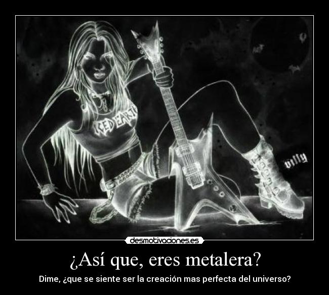 ¿Así que, eres metalera? -
