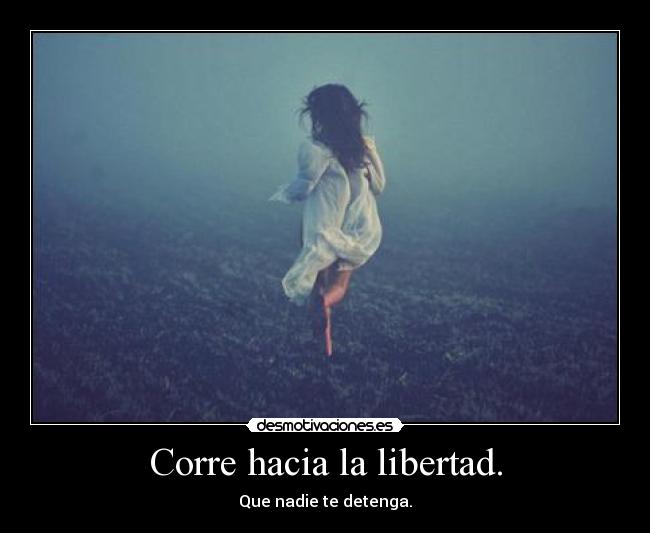 Corre hacia la libertad. -