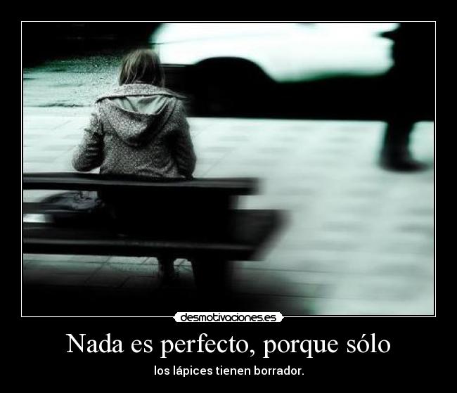 Nada es perfecto, porque sólo - los lápices tienen borrador.