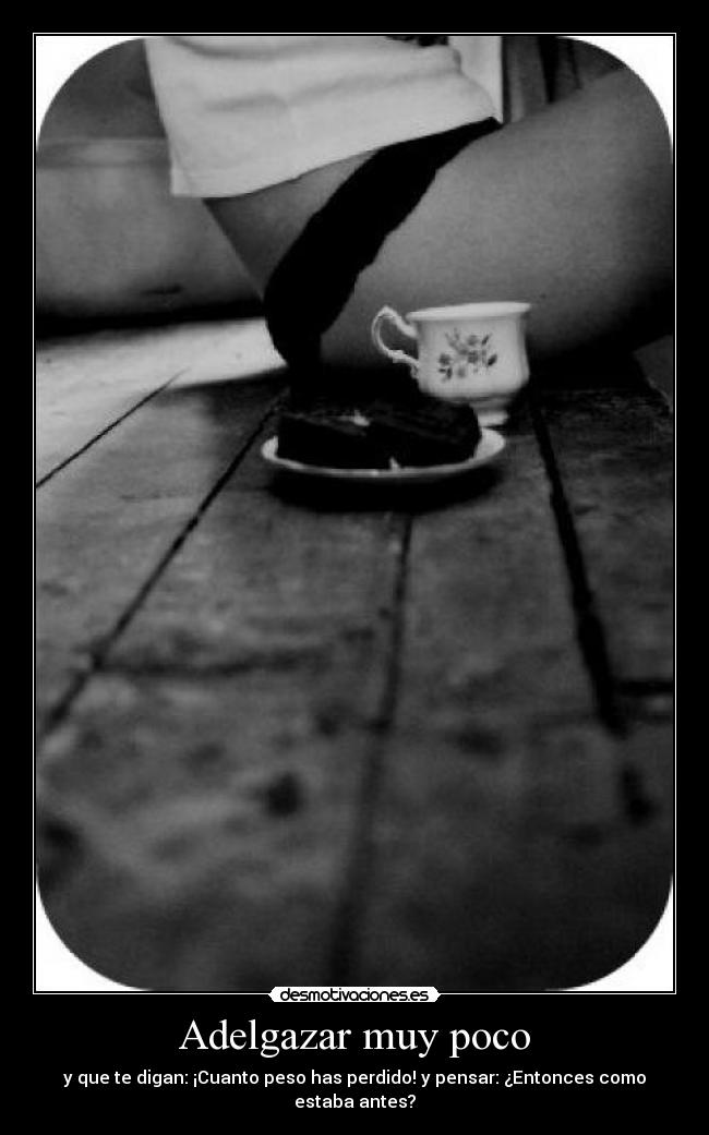 Adelgazar muy poco - y que te digan: ¡Cuanto peso has perdido! y pensar: ¿Entonces como estaba antes?