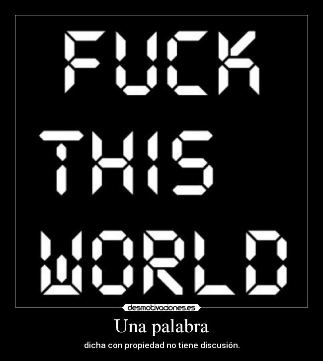 Una palabra - dicha con propiedad no tiene discusión.