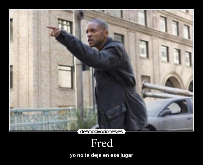 Fred - yo no te deje en ese lugar