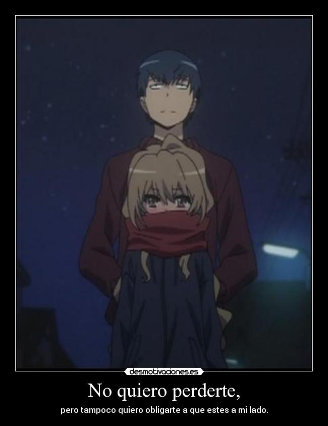No quiero perderte, - pero tampoco quiero obligarte a que estes a mi lado.