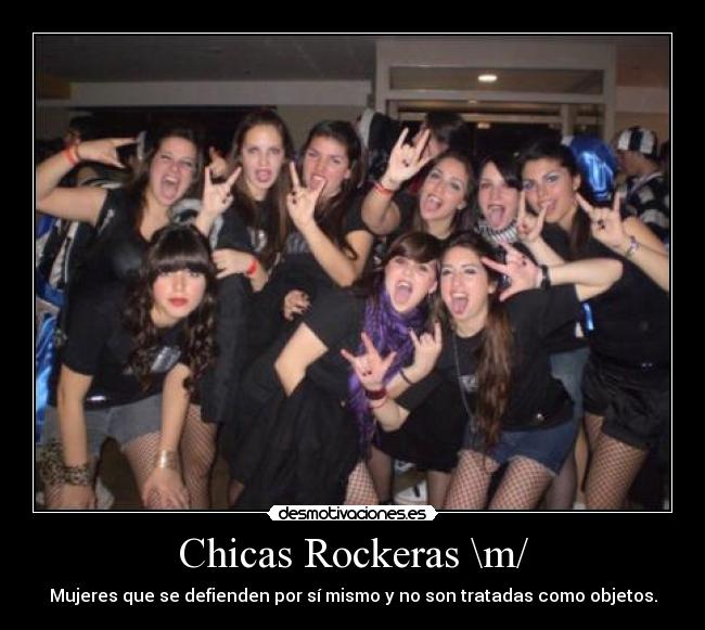 Chicas Rockeras \m/ - Mujeres que se defienden por sí mismo y no son tratadas como objetos.