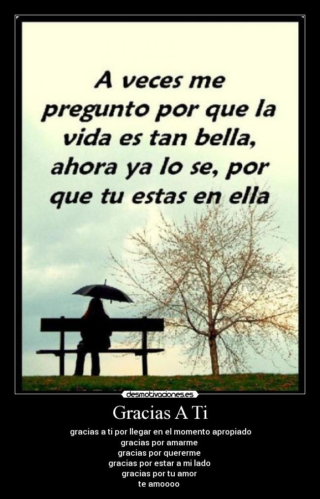Gracias A Ti - gracias a ti por llegar en el momento apropiado
gracias por amarme 
gracias por quererme 
gracias por estar a mi lado 
gracias por tu amor 
te amoooo ♥