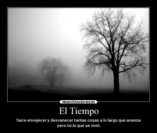 El Tiempo - hace envejecer y desvanecer tantas cosas a lo largo que avanza
pero no lo que se vivió.