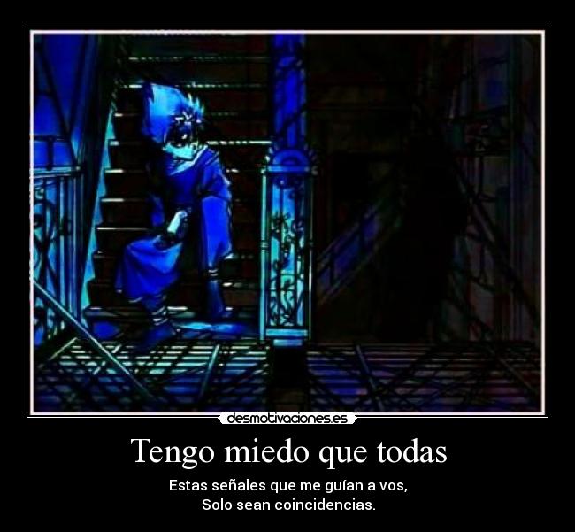 Tengo miedo que todas - Estas señales que me guían a vos,
Solo sean coincidencias.