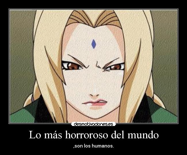 Lo más horroroso del mundo - ,son los humanos.