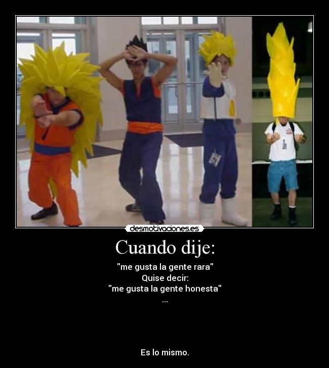 Cuando dije: - me gusta la gente rara
Quise decir:
me gusta la gente honesta
...




Es lo mismo.