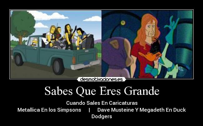 Sabes Que Eres Grande - Cuando Sales En Caricaturas
Metallica En los Simpsons | Dave Musteine Y Megadeth En Duck Dodgers